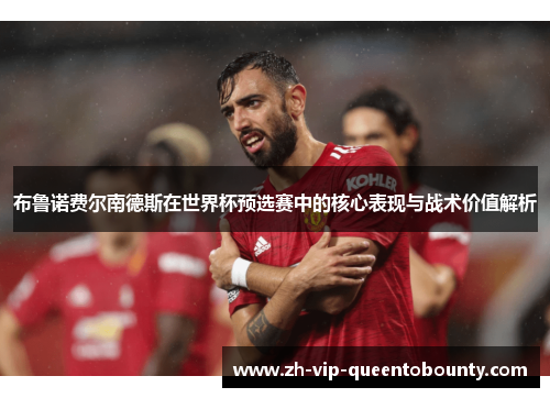 布鲁诺费尔南德斯在世界杯预选赛中的核心表现与战术价值解析