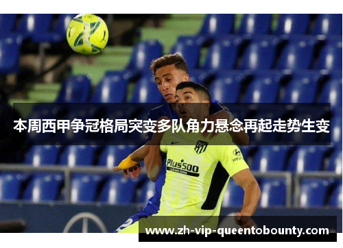 本周西甲争冠格局突变多队角力悬念再起走势生变