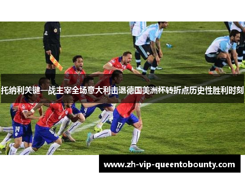 托纳利关键一战主宰全场意大利击退德国美洲杯转折点历史性胜利时刻