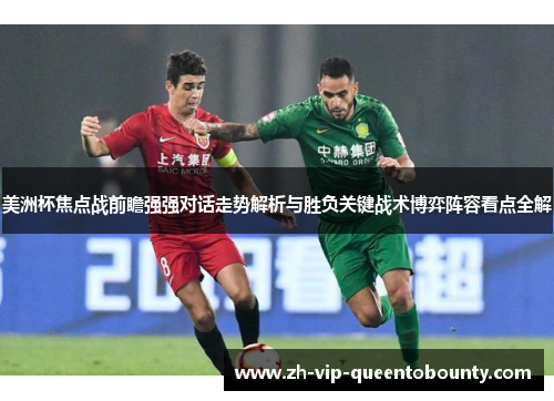 美洲杯焦点战前瞻强强对话走势解析与胜负关键战术博弈阵容看点全解