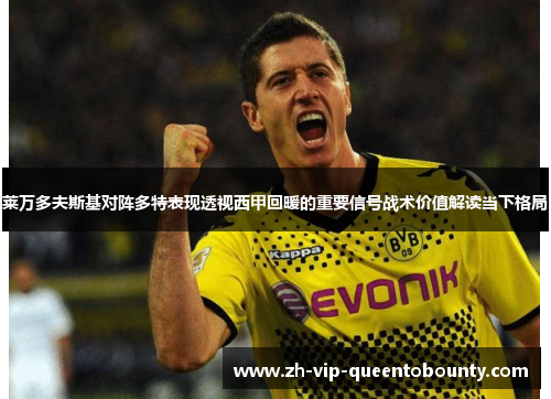 莱万多夫斯基对阵多特表现透视西甲回暖的重要信号战术价值解读当下格局