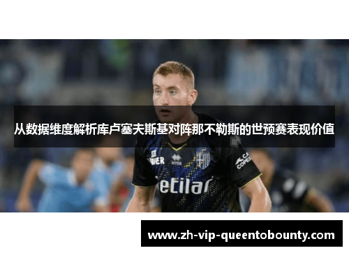 从数据维度解析库卢塞夫斯基对阵那不勒斯的世预赛表现价值