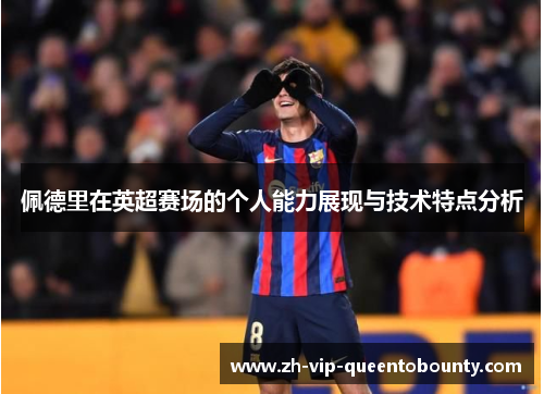 佩德里在英超赛场的个人能力展现与技术特点分析