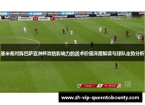基米希对阵巴萨亚洲杯攻防影响力的战术价值深度解读与球队走势分析