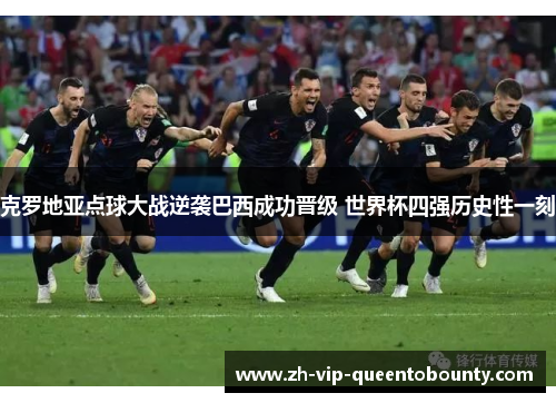 克罗地亚点球大战逆袭巴西成功晋级 世界杯四强历史性一刻 克罗地亚点球大战逆袭巴西成功晋级 世界杯四强历史性一刻