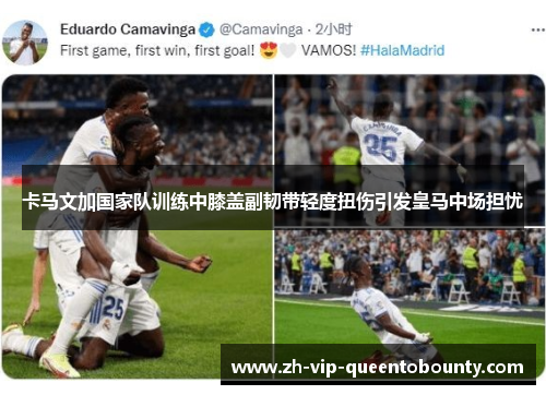 卡马文加国家队训练中膝盖副韧带轻度扭伤引发皇马中场担忧