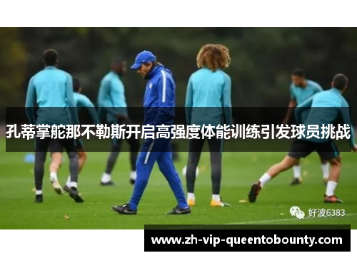 孔蒂掌舵那不勒斯开启高强度体能训练引发球员挑战