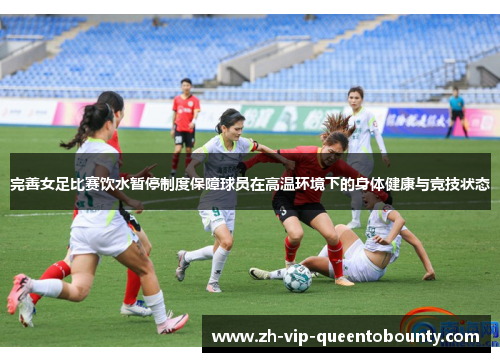 完善女足比赛饮水暂停制度保障球员在高温环境下的身体健康与竞技状态