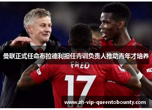 曼联正式任命布拉德利担任青训负责人推动青年才培养