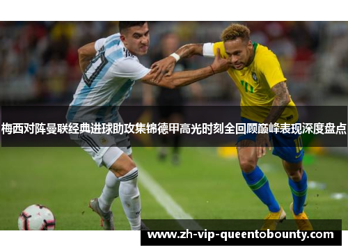 梅西对阵曼联经典进球助攻集锦德甲高光时刻全回顾巅峰表现深度盘点