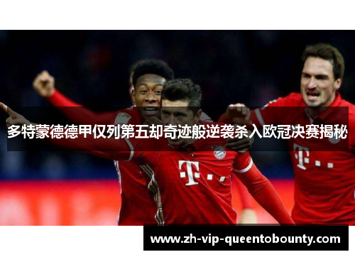 多特蒙德德甲仅列第五却奇迹般逆袭杀入欧冠决赛揭秘