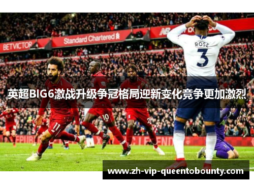 英超BIG6激战升级争冠格局迎新变化竞争更加激烈
