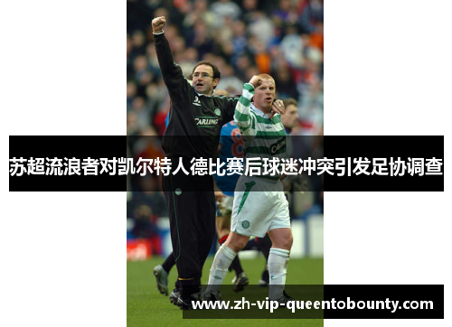 苏超流浪者对凯尔特人德比赛后球迷冲突引发足协调查