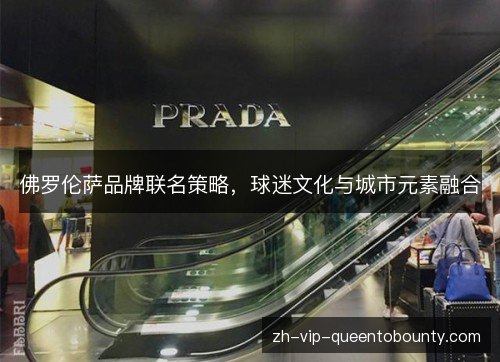 佛罗伦萨品牌联名策略，球迷文化与城市元素融合
